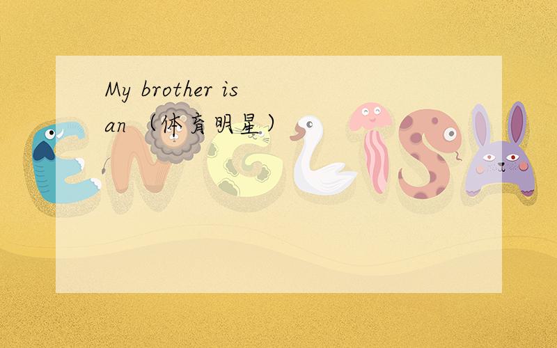 My brother is an （体育明星）