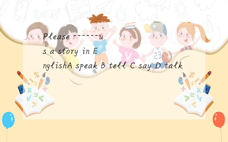 Please ------us a story in EnglishA speak B tell C say D talk