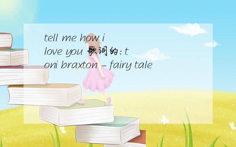tell me how i love you 歌词的：toni braxton - fairy tale