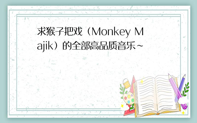 求猴子把戏（Monkey Majik）的全部高品质音乐~