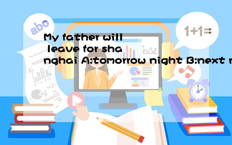 My father will leave for shanghai A:tomorrow night B:next night老师说是A,我觉得不对啊