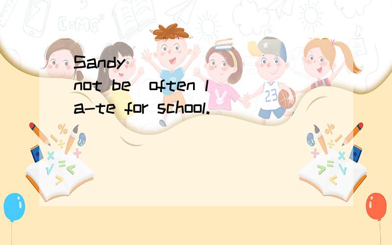 Sandy _______（not be）often la-te for school.