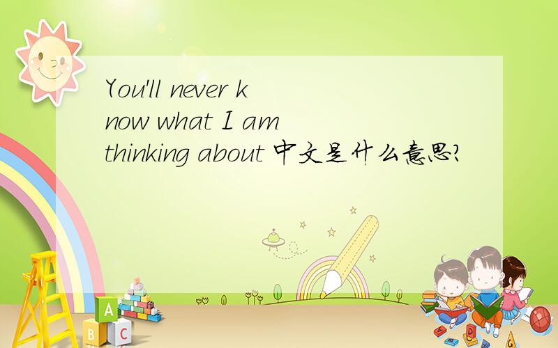 You'll never know what I am thinking about 中文是什么意思?