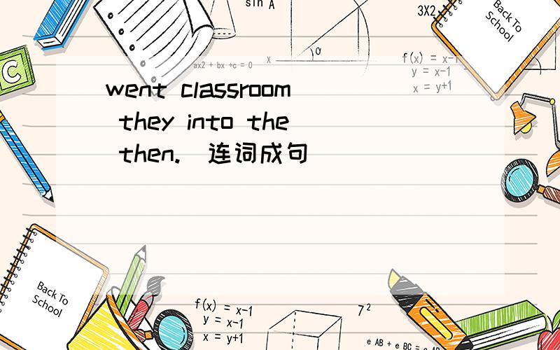 went classroom they into the then.（连词成句）