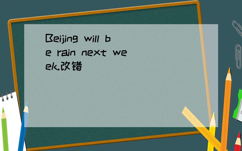 Beijing will be rain next week.改错