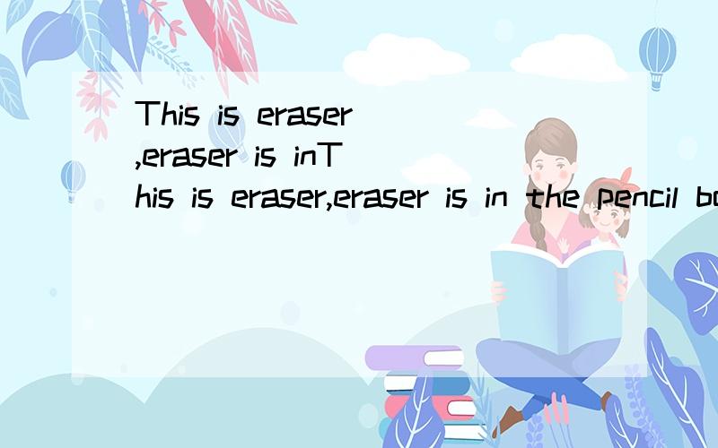 This is eraser,eraser is inThis is eraser,eraser is in the pencil box.A.a;The B.an;The C.an;An D.the;The(对了,)