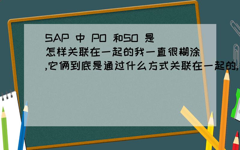 SAP 中 PO 和SO 是怎样关联在一起的我一直很糊涂,它俩到底是通过什么方式关联在一起的,很多PO有SO的信息,这个是什么时候哪里来的,什么业务会有这样的结果呢