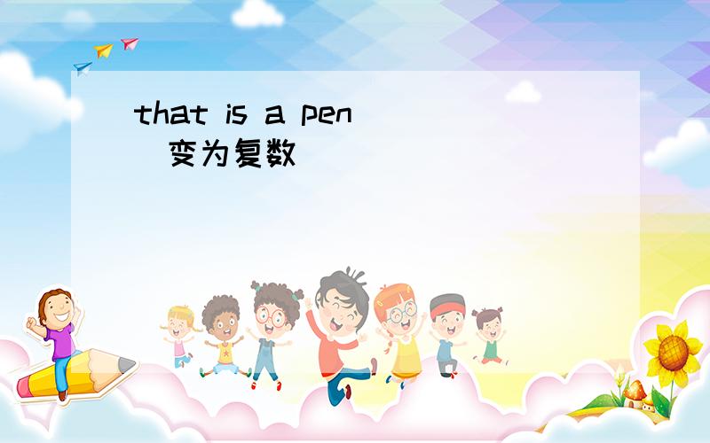 that is a pen (变为复数）