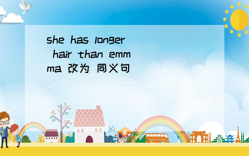 she has longer hair than emmma 改为 同义句