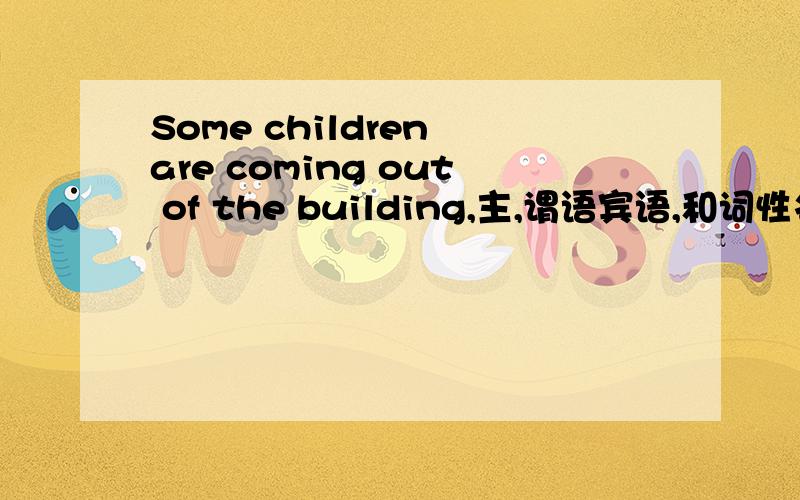 Some children are coming out of the building,主,谓语宾语,和词性名师教教我?