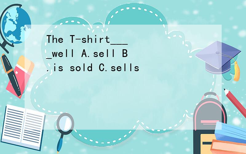 The T-shirt____well A.sell B.is sold C.sells
