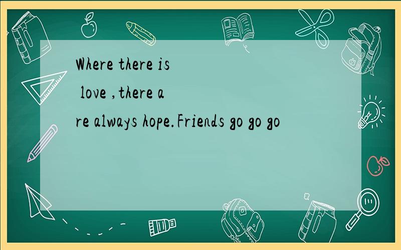 Where there is love ,there are always hope.Friends go go go