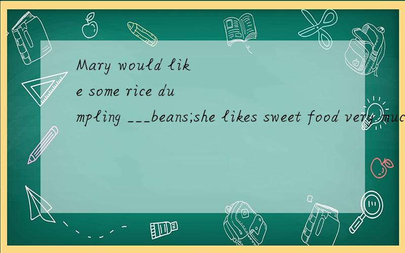 Mary would like some rice dumpling ___beans;she likes sweet food very muchA.in B.without C.with D.on