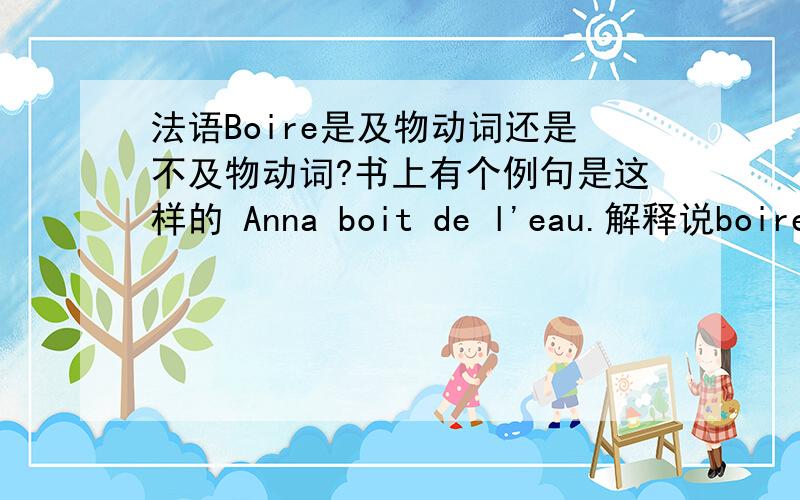 法语Boire是及物动词还是不及物动词?书上有个例句是这样的 Anna boit de l'eau.解释说boire是及物动词,但是这个后面又跟了个de,只有不及物动词后面才跟de或者A这些介词啊.