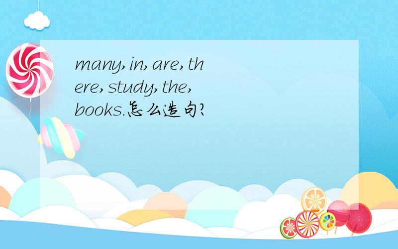 many,in,are,there,study,the,books.怎么造句?