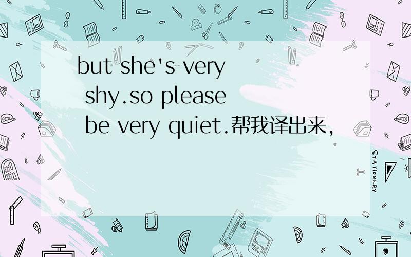 but she's very shy.so please be very quiet.帮我译出来,