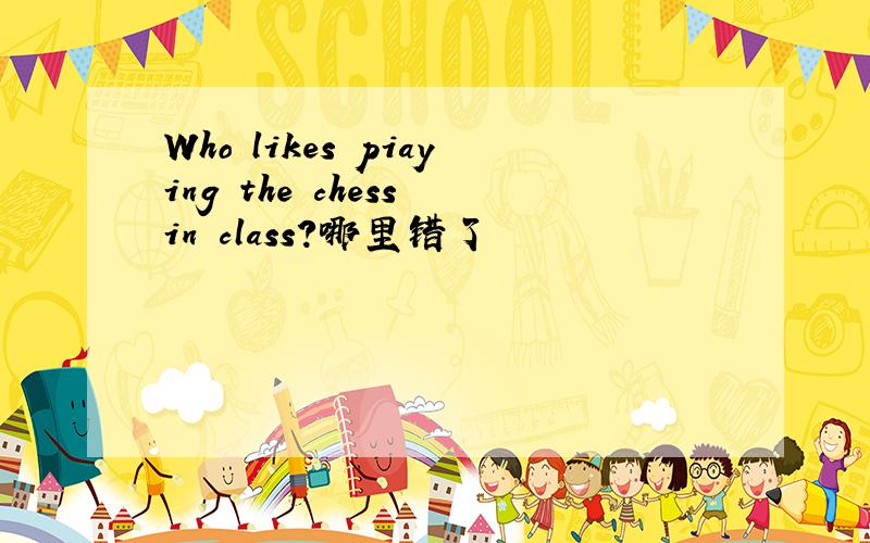 Who likes piaying the chess in class?哪里错了