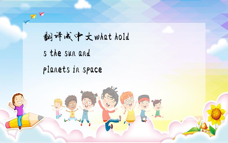 翻译成中文what holds the sun and planets in space