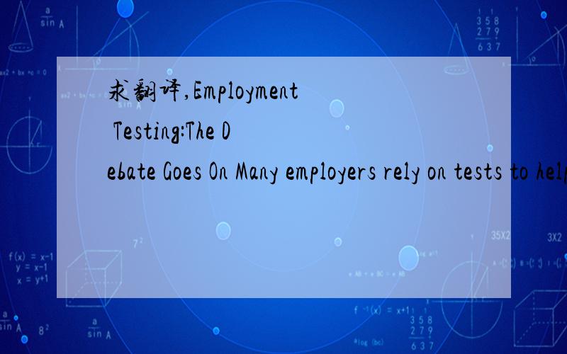 求翻译,Employment Testing:The Debate Goes On Many employers rely on tests to help them