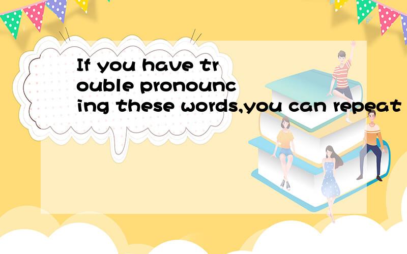 If you have trouble pronouncing these words,you can repeat them over and over again ___ you areIf you have trouble pronouncing these words,you can repeat them over and over again ___ you are comfortable with them.A.unless B.if C.until D.while