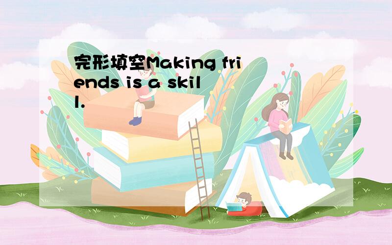 完形填空Making friends is a skill.