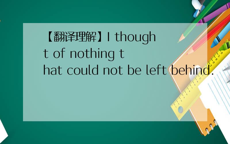 【翻译理解】I thought of nothing that could not be left behind.