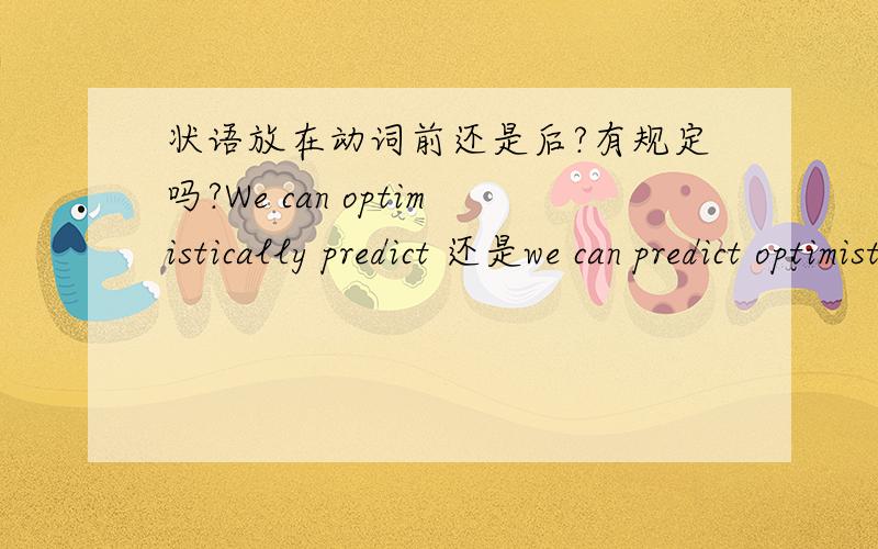 状语放在动词前还是后?有规定吗?We can optimistically predict 还是we can predict optimistically?