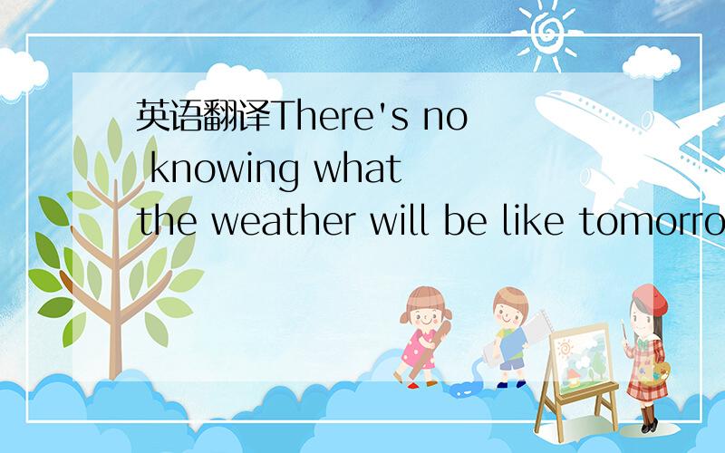 英语翻译There's no knowing what the weather will be like tomorrow.