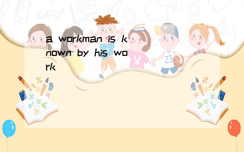 a workman is known by his work