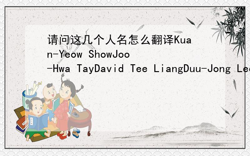 请问这几个人名怎么翻译Kuan-Yeow ShowJoo-Hwa TayDavid Tee LiangDuu-Jong Lee
