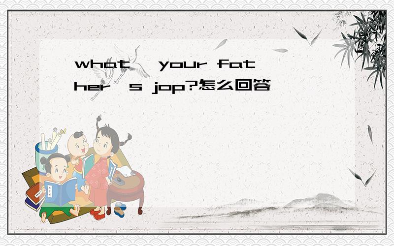 what' your father's jop?怎么回答