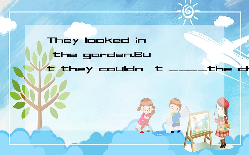 They looked in the garden.But they couldn't ____the child.A.look B.look at C.see D.find