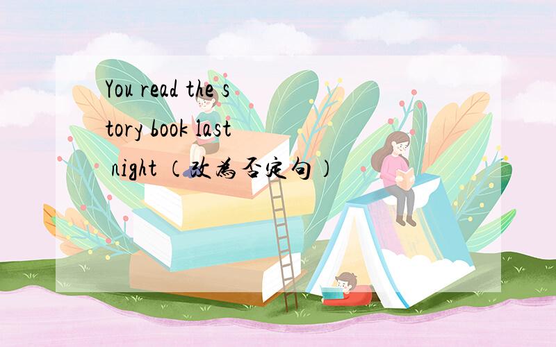 You read the story book last night （改为否定句）