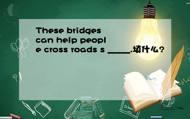 These bridges can help people cross roads s _____.填什么?