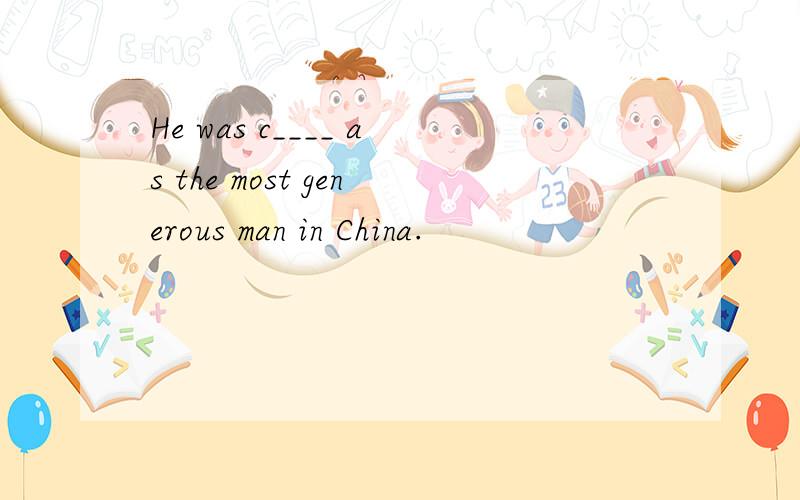 He was c____ as the most generous man in China.