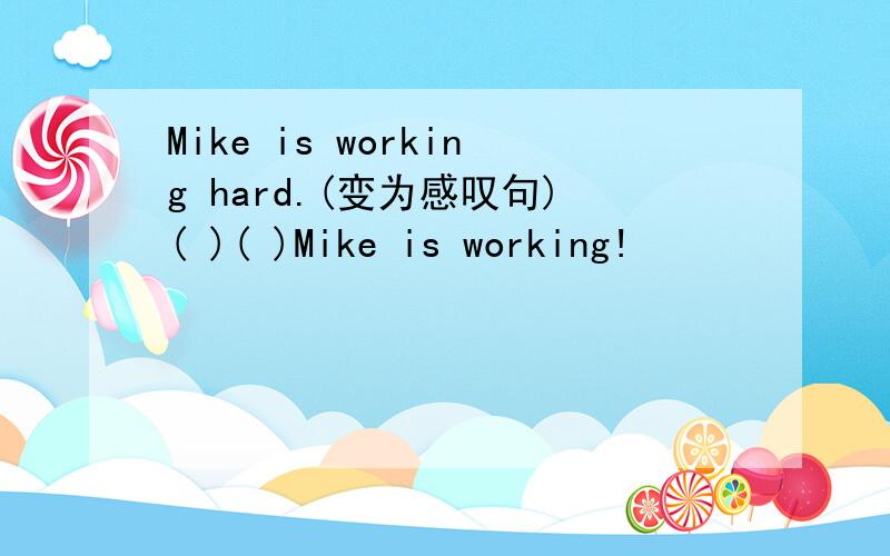 Mike is working hard.(变为感叹句)( )( )Mike is working!
