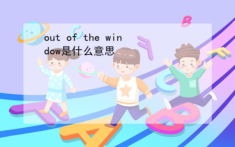 out of the window是什么意思