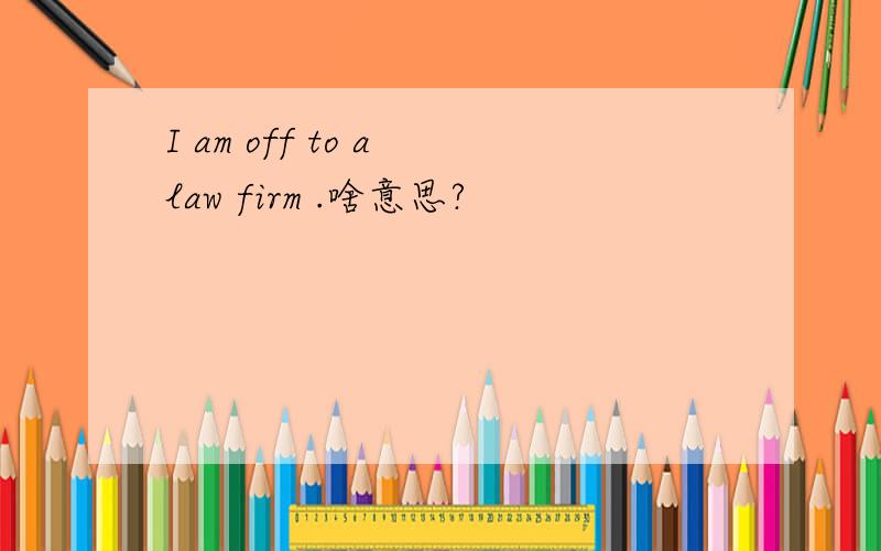 I am off to a law firm .啥意思?