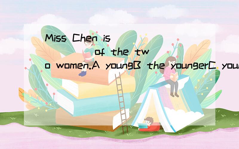 Miss Chen is _____ of the two women.A youngB the youngerC younger选B还是C