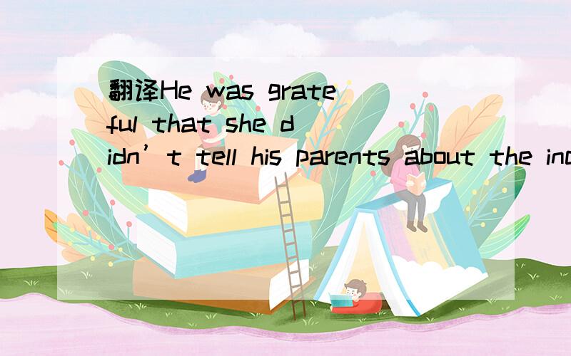 翻译He was grateful that she didn’t tell his parents about the incident