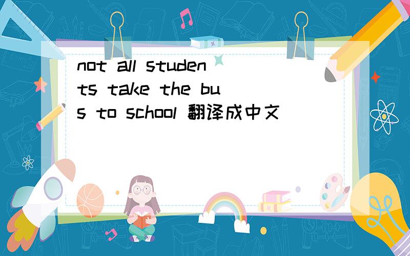 not all students take the bus to school 翻译成中文