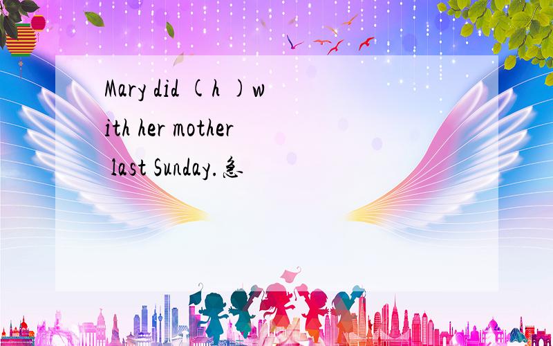 Mary did (h )with her mother last Sunday.急