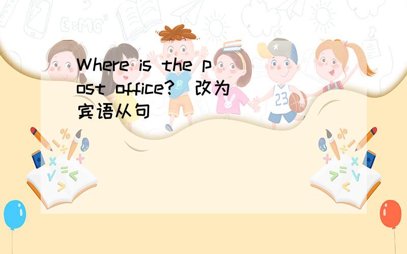 Where is the post office?(改为宾语从句）