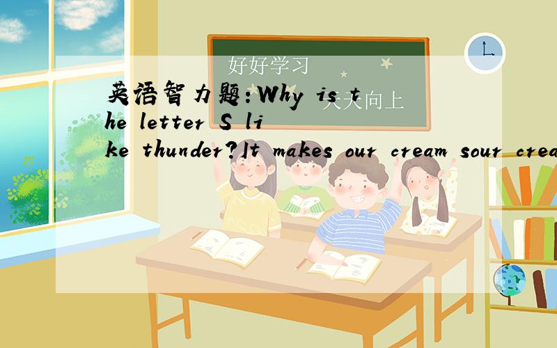 英语智力题：Why is the letter S like thunder?It makes our cream sour cream.为什么?