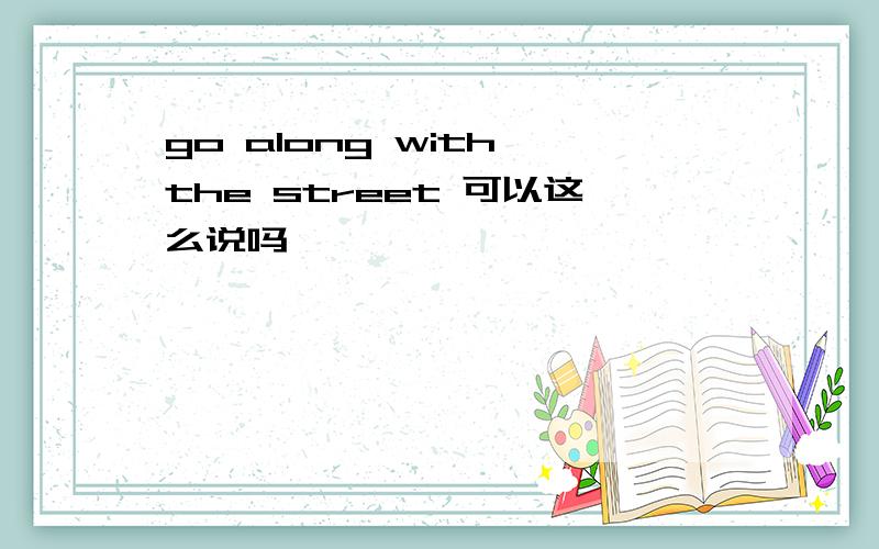 go along with the street 可以这么说吗