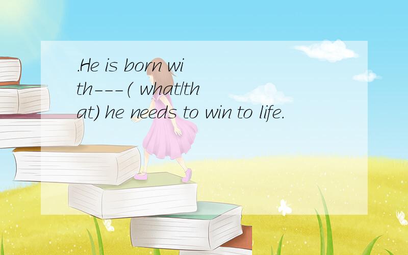 .He is born with---（ what/that) he needs to win to life.