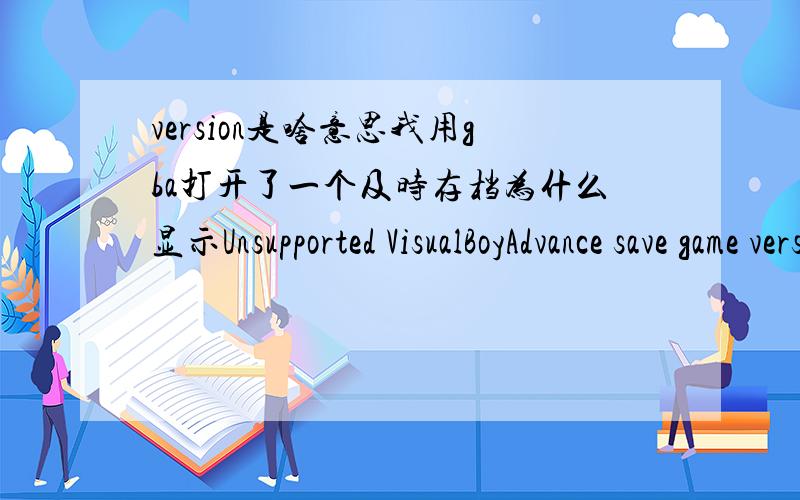 version是啥意思我用gba打开了一个及时存档为什么显示Unsupported VisualBoyAdvance save game version 0