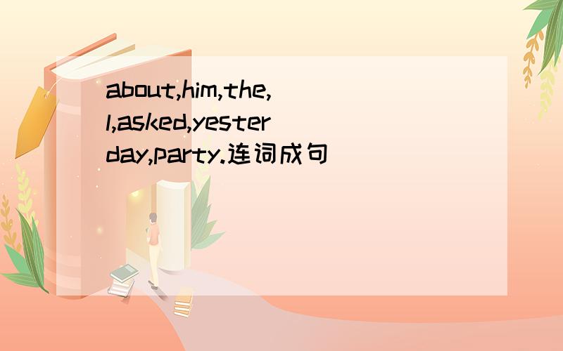 about,him,the,l,asked,yesterday,party.连词成句