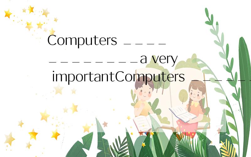 Computers ____________a very importantComputers ____________a very important _______________________our lives(电脑在我们的生活中发挥着重要的作用)