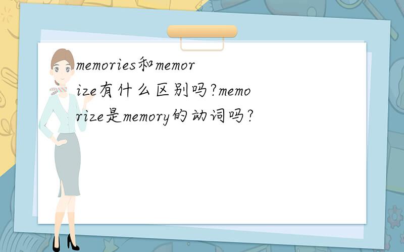 memories和memorize有什么区别吗?memorize是memory的动词吗?